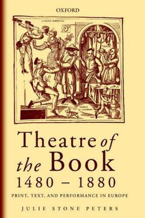 Theatre of the Book 1480-1880: Print, Text, and Performance in Europe by Julie Stone Peters 9780199262168