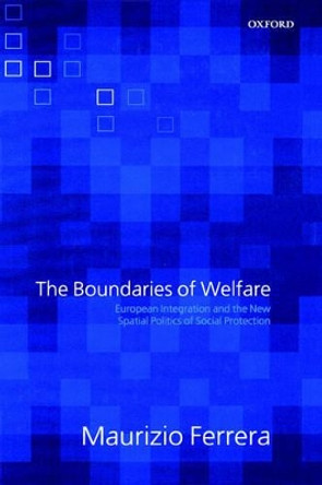 The Boundaries of Welfare: European Integration and the New Spatial Politics of Social Protection by Maurizio Ferrera 9780199284665