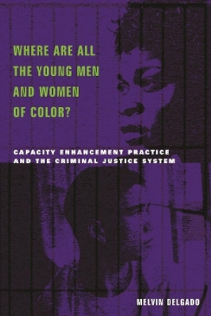 Where Are All the Young Men and Women of Color?: Capacity Enhancement Practice in the Criminal Justice System by Melvin Delgado 9780231120401