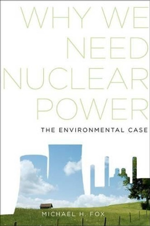 Why We Need Nuclear Power: The Environmental Case by Michael H. Fox 9780199344574