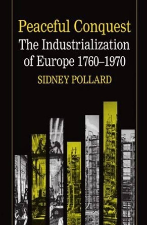 Peaceful Conquest: The Industrialization of Europe 1760-1970 by Sidney Pollard 9780198770954