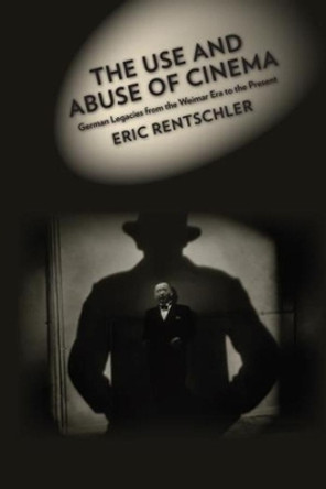 The Use and Abuse of Cinema: German Legacies from the Weimar Era to the Present by Eric Rentschler 9780231073622