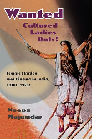 Wanted Cultured Ladies Only!: Female Stardom and Cinema in India, 1930s-1950s by Neepa Majumdar 9780252034329