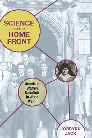 Science on the Home Front: American Women Scientists in World War II by Jordynn Jack 9780252034701