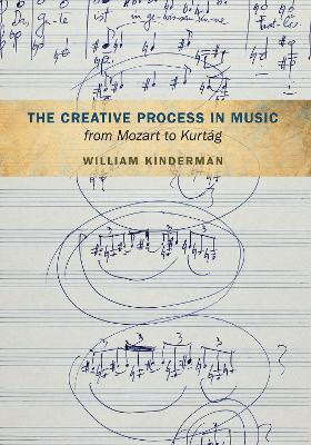 The Creative Process in Music from Mozart to Kurtag by William Kinderman 9780252037160