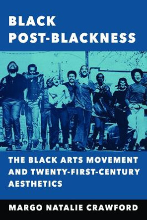 Black Post-Blackness: The Black Arts Movement and Twenty-First-Century Aesthetics by Margo Natalie Crawford 9780252041006