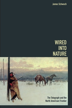 Wired into Nature: The Telegraph and the North American Frontier by James Schwoch 9780252041778