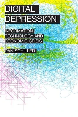 Digital Depression: Information Technology and Economic Crisis by Dan Schiller 9780252080326