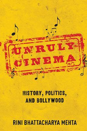 Unruly Cinema: History, Politics, and Bollywood by Rini Battacharya Mehta 9780252084997