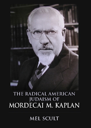 The Radical American Judaism of Mordecai M. Kaplan by Mel Scult 9780253017116