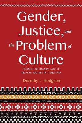 Gender, Justice, and the Problem of Culture: From Customary Law to Human Rights in Tanzania by Dorothy L. Hodgson 9780253025203