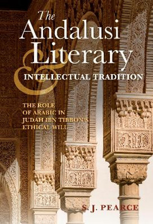 The Andalusi Literary and Intellectual Tradition: The Role of Arabic in Judah ibn Tibbon's Ethical Will by Sarah J. Pearce 9780253025968
