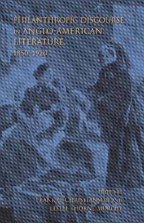 Philanthropic Discourse in Anglo-American Literature, 1850-1920 by Frank Q. Christianson 9780253029553
