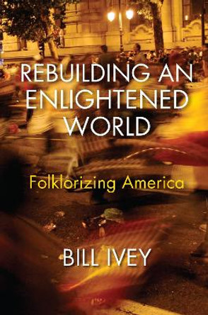 Rebuilding an Enlightened World: Folklorizing America by Bill Ivey 9780253029690