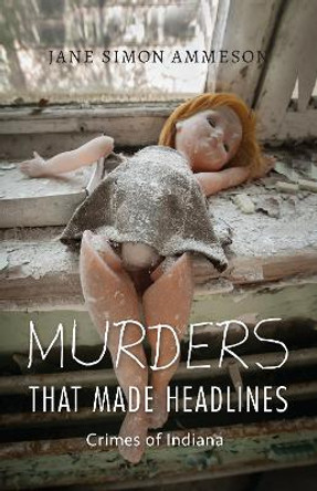 Murders that Made Headlines: Crimes of Indiana by Jane Simon Ammeson 9780253029836