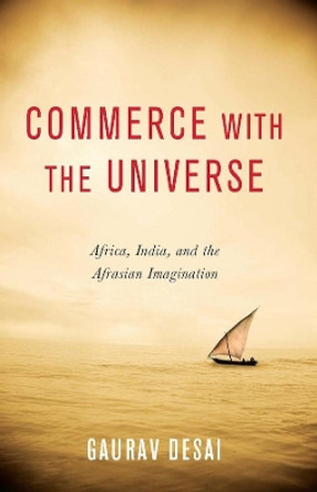 Commerce with the Universe: Africa, India, and the Afrasian Imagination by Gaurav Desai 9780231164542