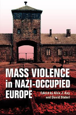 Mass Violence in Nazi-Occupied Europe by Alex J. Kay 9780253036810