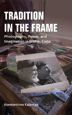 Tradition in the Frame: Photography, Power, and Imagination in Sfakia, Crete by Konstantinos Kalantzis 9780253037121