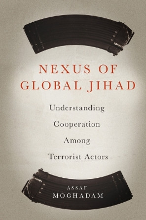 Nexus of Global Jihad: Understanding Cooperation Among Terrorist Actors by Assaf Moghadam 9780231165365