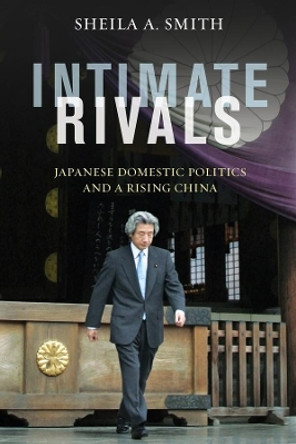 Intimate Rivals: Japanese Domestic Politics and a Rising China by Sheila A. Smith 9780231167895
