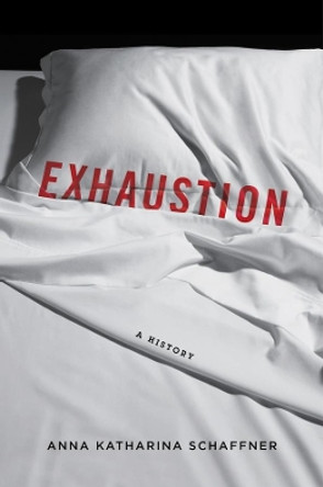 Exhaustion: A History by Anna Katharina Schaffner 9780231172318