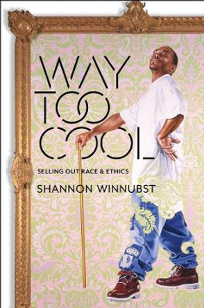 Way Too Cool: Selling Out Race and Ethics by Shannon Winnubst 9780231172943