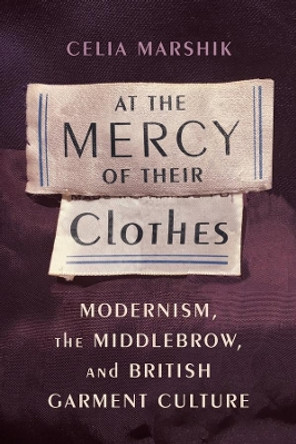 At the Mercy of Their Clothes: Modernism, the Middlebrow, and British Garment Culture by Celia Marshik 9780231175043 At the Mercy of Their Clothes: Modernism, the Middlebrow, and British Garment Culture by Celia Marshik 9780231175043