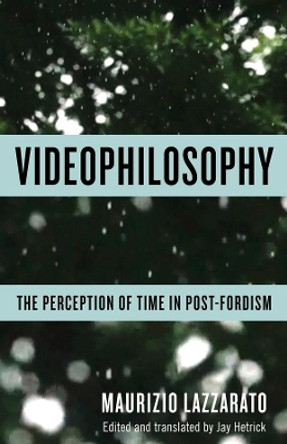 Videophilosophy: The Perception of Time in Post-Fordism by Maurizio Lazzarato 9780231175388