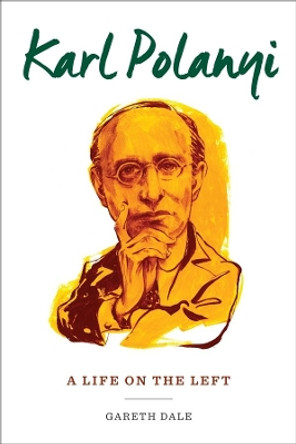 Karl Polanyi: A Life on the Left by Dr. Gareth Dale 9780231176088