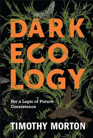 Dark Ecology: For a Logic of Future Coexistence by Timothy Morton 9780231177535