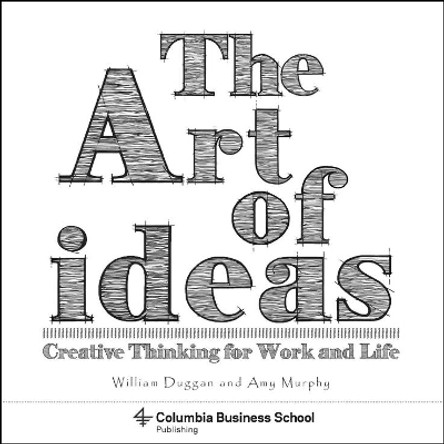 The Art of Ideas: Creative Thinking for Work and Life by William Duggan 9780231179409