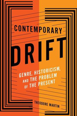 Contemporary Drift: Genre, Historicism, and the Problem of the Present by Sir Theodore Martin 9780231181938