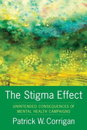 The Stigma Effect: Unintended Consequences of Mental Health Campaigns by Patrick Corrigan 9780231183567