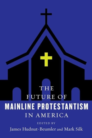 The Future of Mainline Protestantism in America by James Hudnut-Beumler 9780231183604