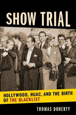 Show Trial: Hollywood, HUAC, and the Birth of the Blacklist by Thomas Doherty 9780231184892