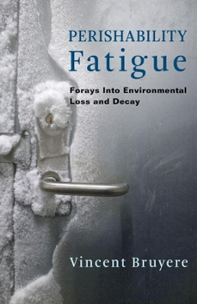 Perishability Fatigue: Forays Into Environmental Loss and Decay by Vincent Bruyere 9780231188586