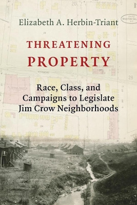 Threatening Property: Race, Class, and Campaigns to Legislate Jim Crow Neighborhoods by Elizabeth A. Herbin-Triant 9780231189712