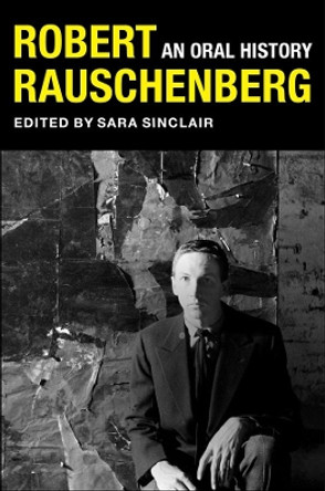 Robert Rauschenberg: An Oral History by Sara Sinclair 9780231192767