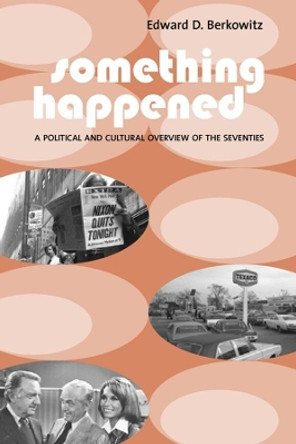 Something Happened: A Political and Cultural Overview of the Seventies by Edward D. Berkowitz 9780231124959