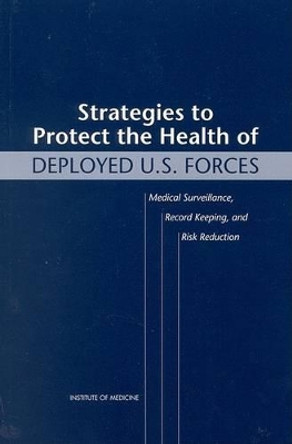 Strategies to Protect the Health of Deployed U.S. Forces: Medical Surveillance, Record Keeping, and Risk Reduction by Lois M. Joellenbeck 9780309066372