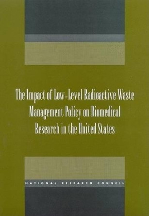The Impact of Low-Level Radioactive Waste Management Policy on Biomedical Research in the United States by Board on Radiation Effects Research 9780309073318