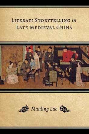 Literati Storytelling in Late Medieval China by Manling Luo 9780295994154