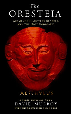 The Oresteia: Agamemnon, Libation Bearers, and The Holy Goddesses by Aeschylus 9780299315603