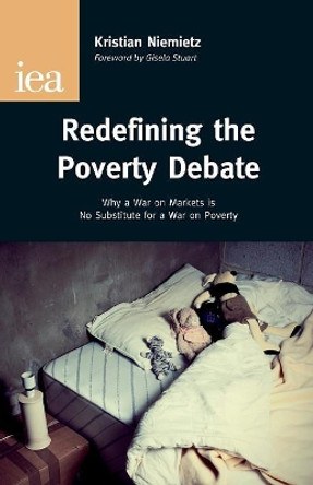 Redefining the Poverty Debate: Why a War on Markets is No Substitute for a War on Poverty by Kristian Niemietz 9780255366526