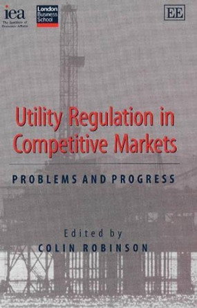 Utility Regulation in Competitive Markets: Problems and Progress by Colin Robinson 9780255365994