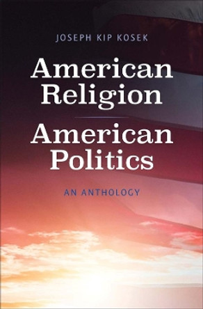 American Religion, American Politics: An Anthology by Joseph Kip Kosek 9780300203516