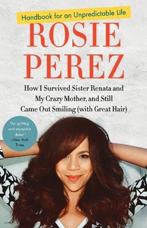 Handbook for an Unpredictable Life: How I Survived Sister Renata and My Crazy Mother and Still Came Out Smiling (with Great Hair) by Rosie Perez 9780307952400