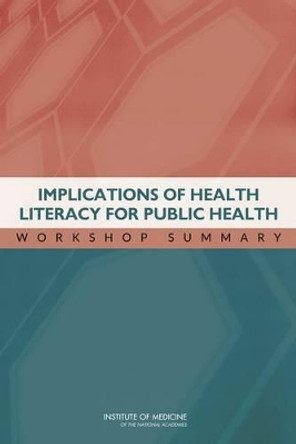 Implications of Health Literacy for Public Health: Workshop Summary by Roundtable on Health Literacy 9780309303651