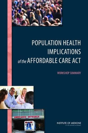 Population Health Implications of the Affordable Care Act: Workshop Summary by Institute of Medicine 9780309294348
