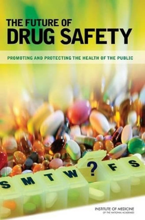 The Future of Drug Safety: Promoting and Protecting the Health of the Public by Institute of Medicine 9780309103046